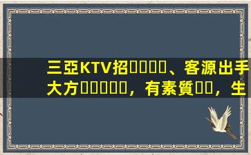 三亞KTV招、客源出手大方，有素質，生意火爆，